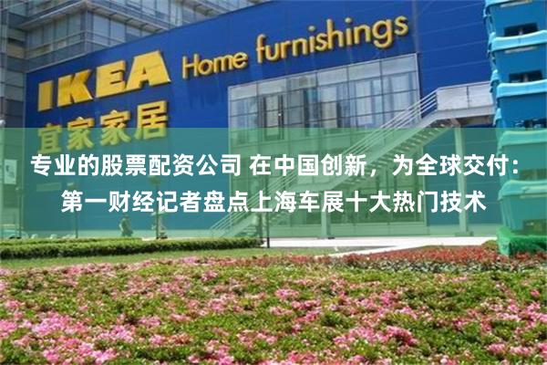 专业的股票配资公司 在中国创新，为全球交付：第一财经记者盘点上海车展十大热门技术