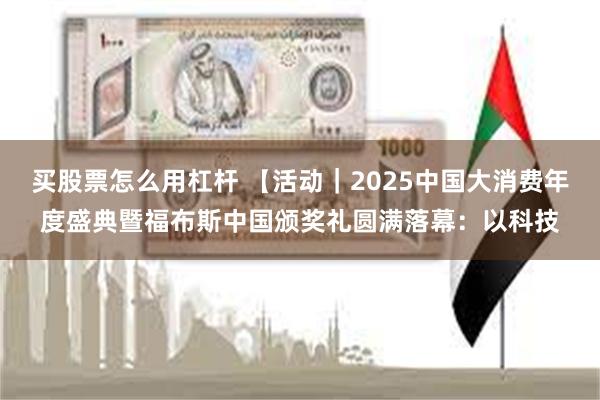 买股票怎么用杠杆 【活动｜2025中国大消费年度盛典暨福布斯中国颁奖礼圆满落幕：以科技