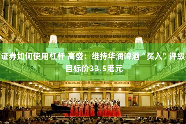 证券如何使用杠杆 高盛：维持华润啤酒“买入”评级 目标价33.5港元
