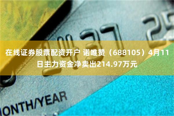 在线证券股票配资开户 诺唯赞（688105）4月11日主力资金净卖出214.97万元