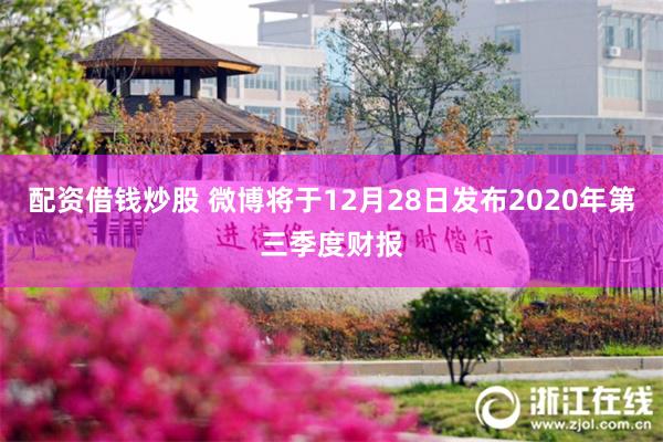 配资借钱炒股 微博将于12月28日发布2020年第三季度财报