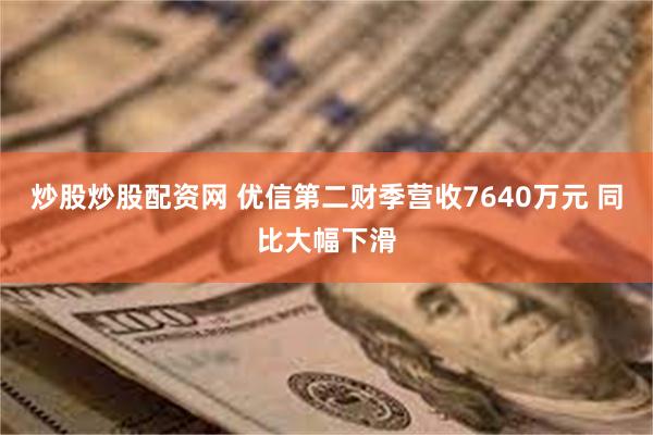 炒股炒股配资网 优信第二财季营收7640万元 同比大幅下滑