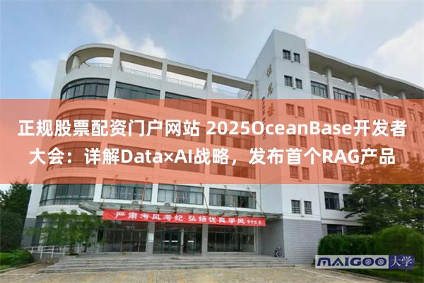 正规股票配资门户网站 2025OceanBase开发者大会：详解Data×AI战略，发布首个RAG产品