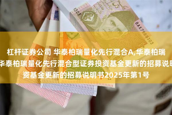 杠杆证券公司 华泰柏瑞量化先行混合A,华泰柏瑞量化先行混合C: 华泰柏瑞量化先行混合型证券投资基金更新的招募说明书2025年第1号