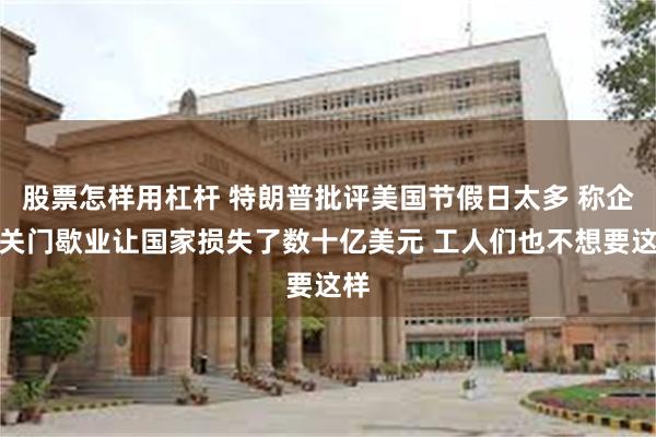 股票怎样用杠杆 特朗普批评美国节假日太多 称企业关门歇业让国家损失了数十亿美元 工人们也不想要这样