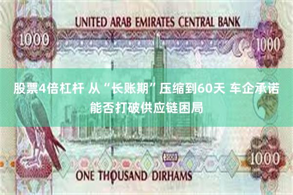 股票4倍杠杆 从“长账期”压缩到60天 车企承诺能否打破供应链困局