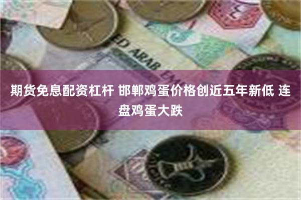 期货免息配资杠杆 邯郸鸡蛋价格创近五年新低 连盘鸡蛋大跌