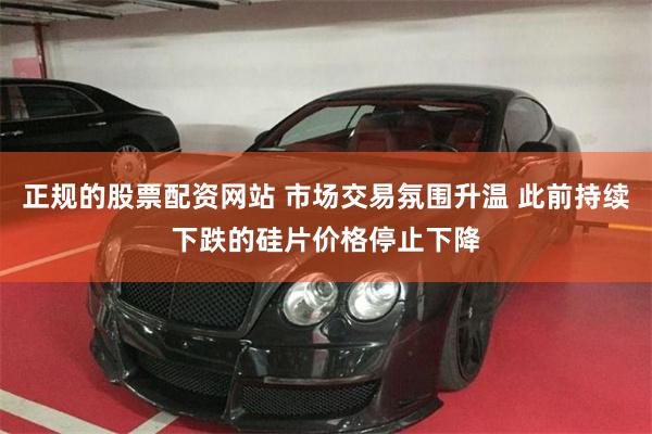 正规的股票配资网站 市场交易氛围升温 此前持续下跌的硅片价格停止下降